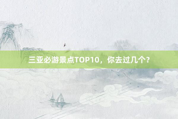 三亚必游景点TOP10，你去过几个？