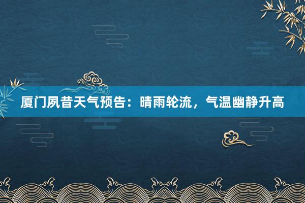 厦门夙昔天气预告：晴雨轮流，气温幽静升高